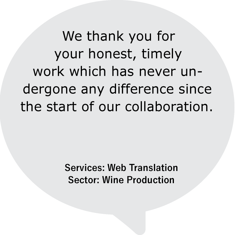 “We thank you for your honest, timely work which has never undergone any difference since the start of our collaboration.”
Services: Web Translation
Sector: Wine Production